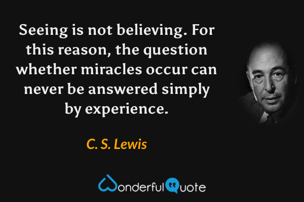 Seeing is not believing. For this reason, the question whether miracles occur can never be answered simply by experience. - C. S. Lewis quote.