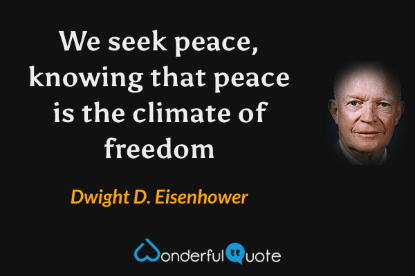 We seek peace, knowing that peace is the climate of freedom - Dwight D. Eisenhower quote.
