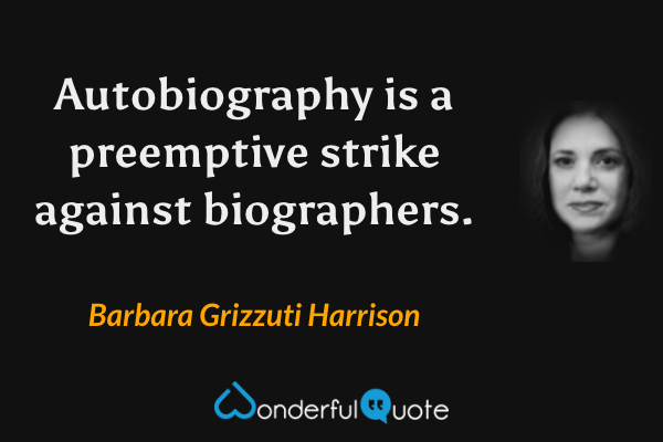 Autobiography is a preemptive strike against biographers. - Barbara Grizzuti Harrison quote.