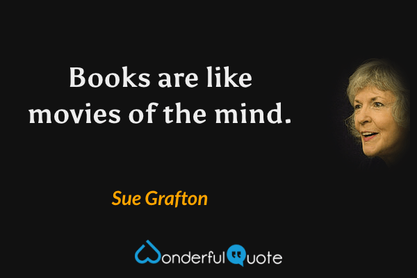 Books are like movies of the mind. - Sue Grafton quote.