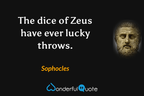 The dice of Zeus have ever lucky throws. - Sophocles quote.