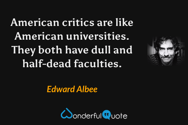 American critics are like American universities. They both have dull and half-dead faculties. - Edward Albee quote.