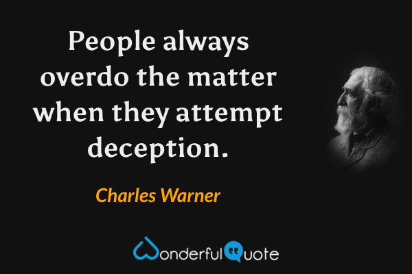 People always overdo the matter when they attempt deception. - Charles Warner quote.