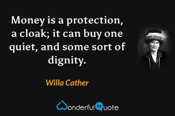Money is a protection, a cloak; it can buy one quiet, and some sort of dignity. - Willa Cather quote.