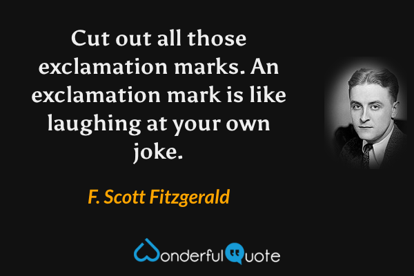 Cut out all those exclamation marks. An exclamation mark is like laughing at your own joke. - F. Scott Fitzgerald quote.
