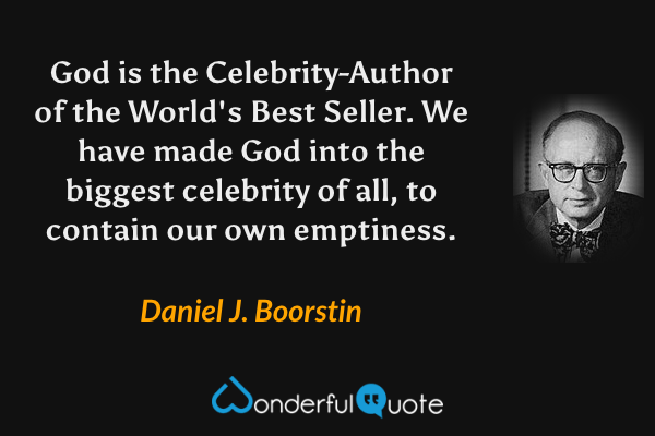 God is the Celebrity-Author of the World's Best Seller.  We have made God into the biggest celebrity of all, to contain our own emptiness. - Daniel J. Boorstin quote.