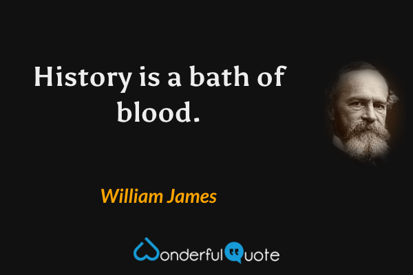 History is a bath of blood. - William James quote.