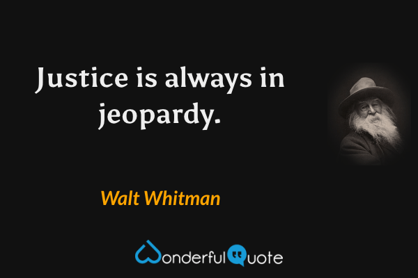 Justice is always in jeopardy. - Walt Whitman quote.
