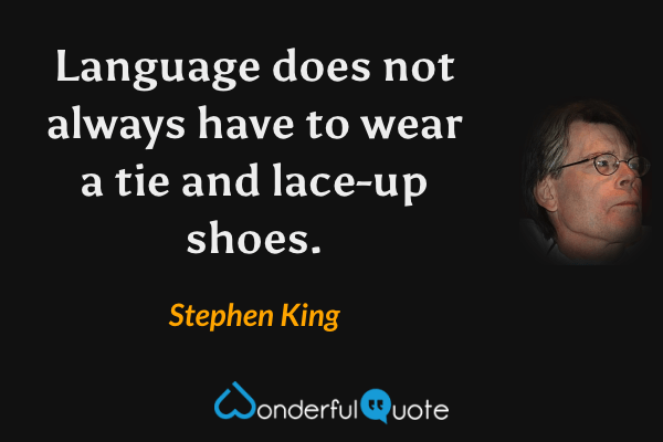 Language does not always have to wear a tie and lace-up shoes. - Stephen King quote.