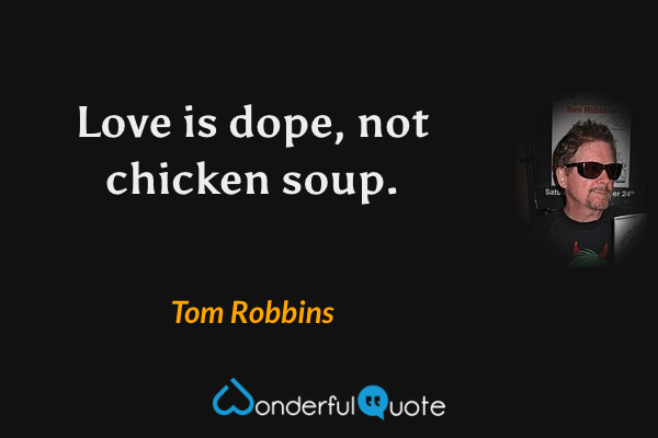 Love is dope, not chicken soup. - Tom Robbins quote.