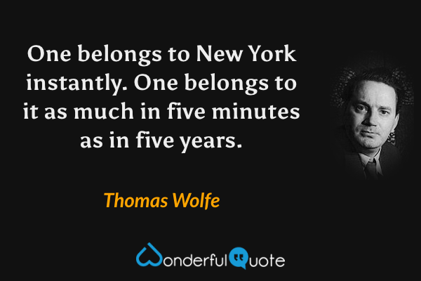 One belongs to New York instantly.  One belongs to it as much in five minutes as in five years. - Thomas Wolfe quote.