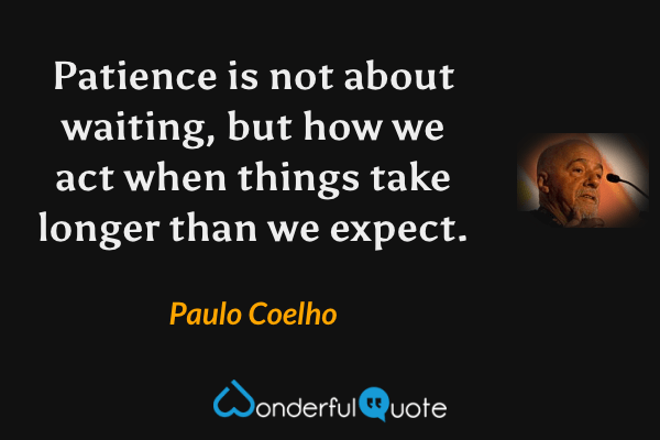 Patience is not about waiting, but how we act when things take longer than we expect. - Paulo Coelho quote.