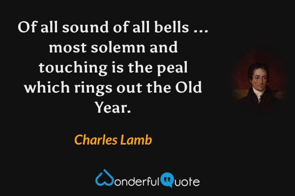 Of all sound of all bells ... most solemn and touching is the peal which rings out the Old Year. - Charles Lamb quote.