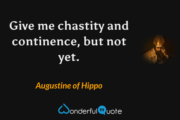Give me chastity and continence, but not yet. - Augustine of Hippo quote.