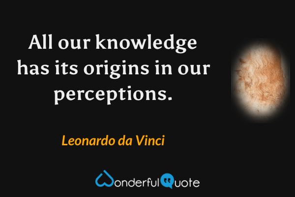 All our knowledge has its origins in our perceptions. - Leonardo da Vinci quote.