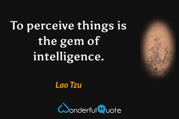 To perceive things is the gem of intelligence. - Lao Tzu quote.