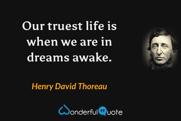 Our truest life is when we are in dreams awake. - Henry David Thoreau quote.