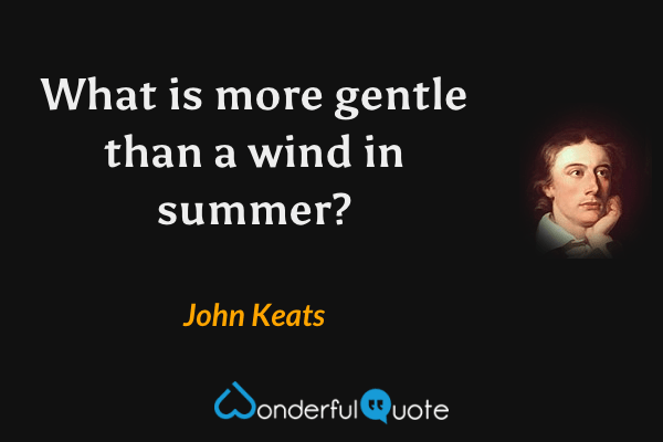 What is more gentle than a wind in summer? - John Keats quote.