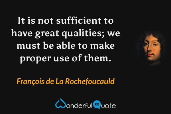 It is not sufficient to have great qualities; we must be able to make proper use of them. - François de La Rochefoucauld quote.