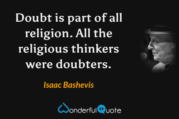 Doubt is part of all religion. All the religious thinkers were doubters. - Isaac Bashevis quote.