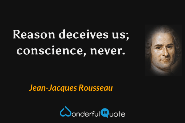Reason deceives us; conscience, never. - Jean-Jacques Rousseau quote.
