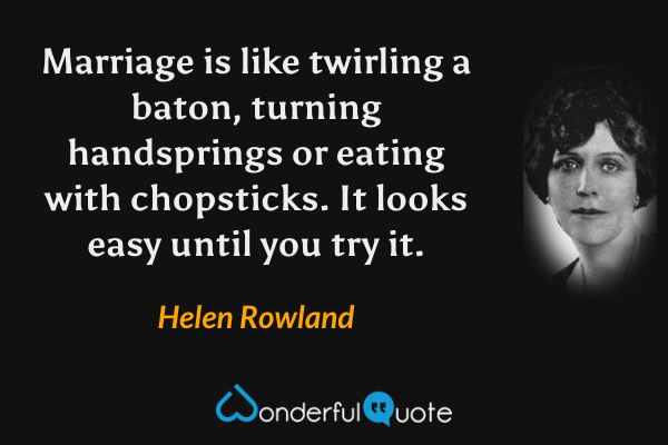 Marriage is like twirling a baton, turning handsprings or eating with chopsticks. It looks easy until you try it. - Helen Rowland quote.