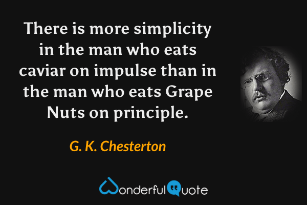 There is more simplicity in the man who eats caviar on impulse than in the man who eats Grape Nuts on principle. - G. K. Chesterton quote.