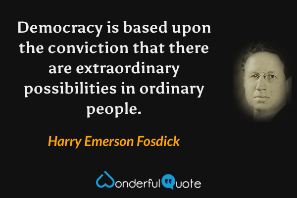 Democracy is based upon the conviction that there are extraordinary possibilities in ordinary people. - Harry Emerson Fosdick quote.