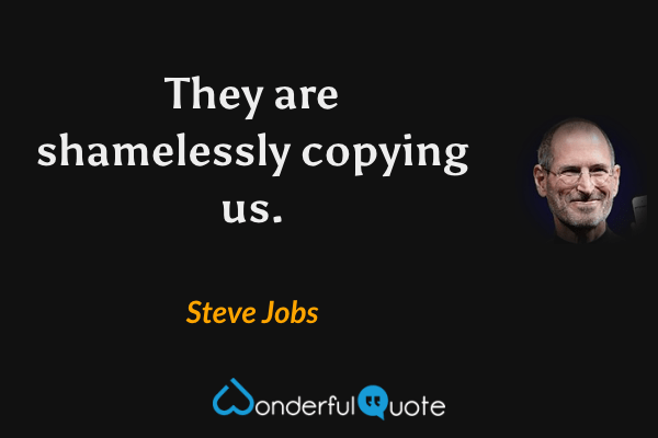 They are shamelessly copying us. - Steve Jobs quote.