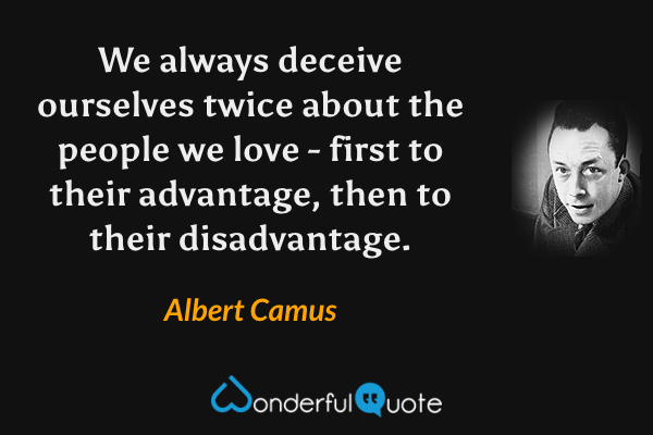 We always deceive ourselves twice about the people we love - first to their advantage, then to their disadvantage. - Albert Camus quote.