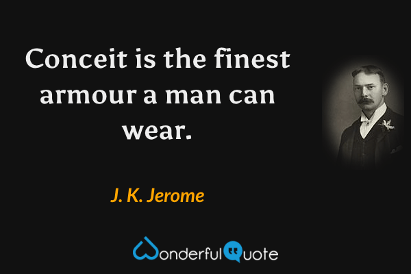 Conceit is the finest armour a man can wear. - J. K. Jerome quote.