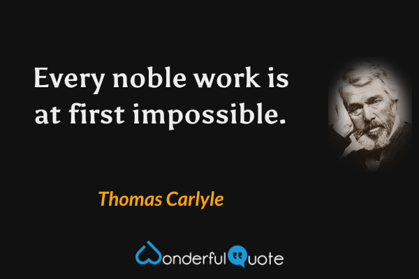 Every noble work is at first impossible. - Thomas Carlyle quote.