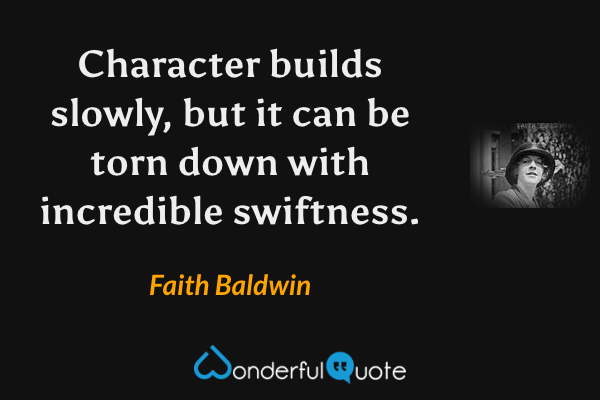 Character builds slowly, but it can be torn down with incredible swiftness. - Faith Baldwin quote.