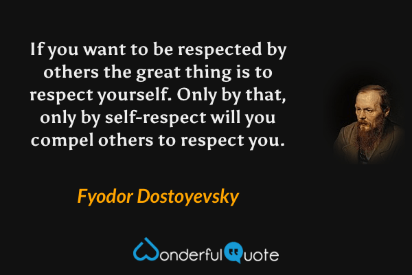 If you want to be respected by others the great thing is to respect yourself. Only by that, only by self-respect will you compel others to respect you. - Fyodor Dostoyevsky quote.