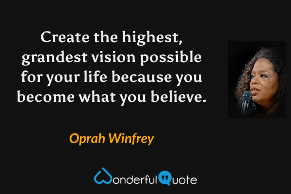 Create the highest, grandest vision possible for your life because you become what you believe. - Oprah Winfrey quote.
