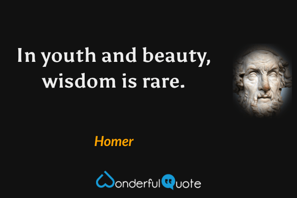 In youth and beauty, wisdom is rare. - Homer quote.