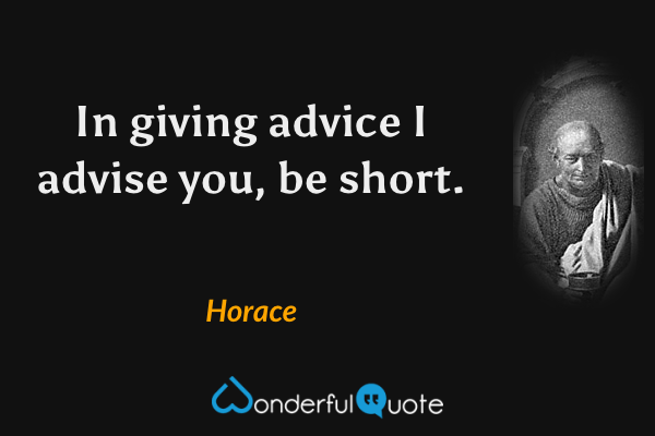 In giving advice I advise you, be short. - Horace quote.