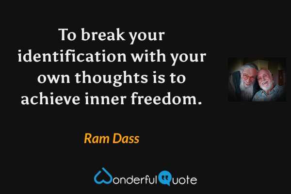 To break your identification with your own thoughts is to achieve inner freedom. - Ram Dass quote.