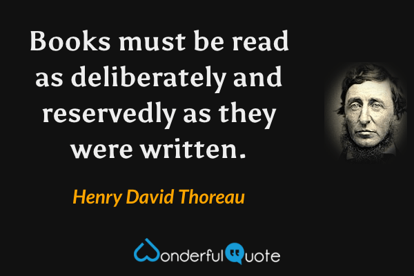 Books must be read as deliberately and reservedly as they were written. - Henry David Thoreau quote.