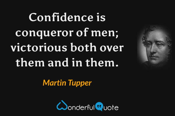 Confidence is conqueror of men; victorious both over them and in them. - Martin Tupper quote.