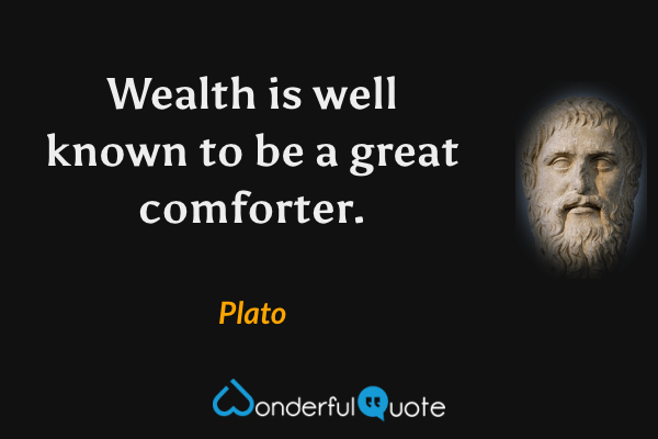 Wealth is well known to be a great comforter. - Plato quote.