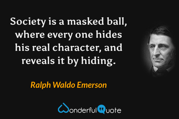 Society is a masked ball, where every one hides his real character, and reveals it by hiding. - Ralph Waldo Emerson quote.