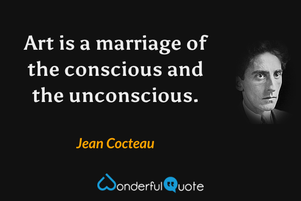 Art is a marriage of the conscious and the unconscious. - Jean Cocteau quote.