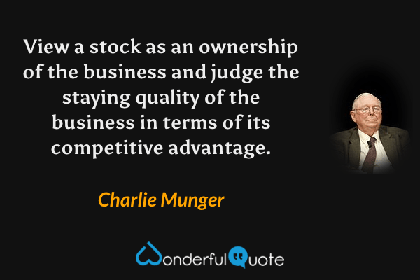 View a stock as an ownership of the business and judge the staying quality of the business in terms of its competitive advantage. - Charlie Munger quote.