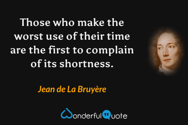 Those who make the worst use of their time are the first to complain of its shortness. - Jean de La Bruyère quote.