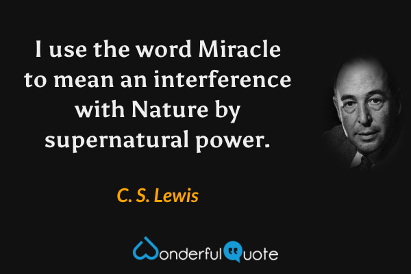 I use the word Miracle to mean an interference with Nature by supernatural power. - C. S. Lewis quote.
