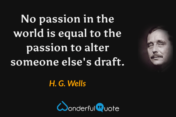 No passion in the world is equal to the passion to alter someone else's draft. - H. G. Wells quote.