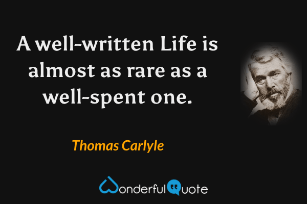 A well-written Life is almost as rare as a well-spent one. - Thomas Carlyle quote.
