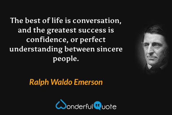 The best of life is conversation, and the greatest success is confidence, or perfect understanding between sincere people. - Ralph Waldo Emerson quote.