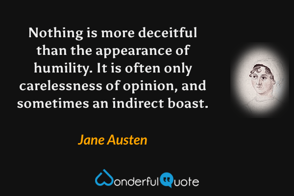 Nothing is more deceitful than the appearance of humility. It is often only carelessness of opinion, and sometimes an indirect boast. - Jane Austen quote.